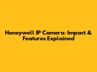 Honeywell IP Camera: Impact & Features Explained