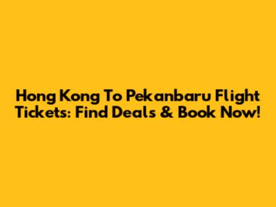 Hong Kong To Pekanbaru Flight Tickets: Find Deals & Book Now!