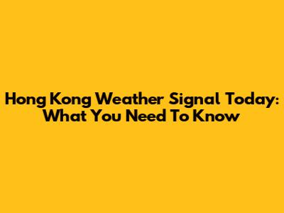 Hong Kong Weather Signal Today: What You Need To Know
