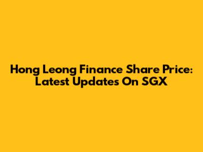 Hong Leong Finance Share Price: Latest Updates On SGX