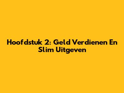 Hoofdstuk 2: Geld Verdienen En Slim Uitgeven