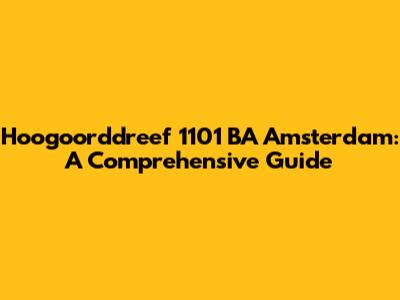 Hoogoorddreef 1101 BA Amsterdam: A Comprehensive Guide