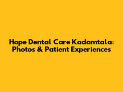 Hope Dental Care Kadamtala: Photos & Patient Experiences