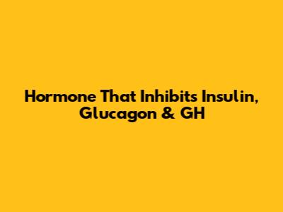Hormone That Inhibits Insulin, Glucagon & GH