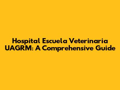 Hospital Escuela Veterinaria UAGRM: A Comprehensive Guide