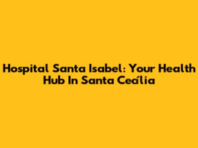 Hospital Santa Isabel: Your Health Hub In Santa Cecília