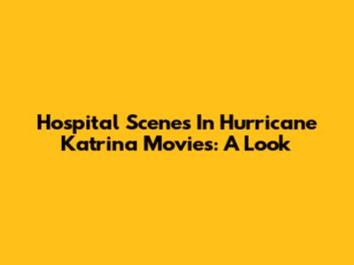 Hospital Scenes In Hurricane Katrina Movies: A Look
