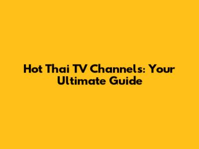 Hot Thai TV Channels: Your Ultimate Guide