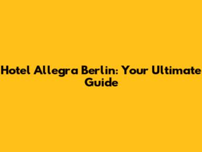 Hotel Allegra Berlin: Your Ultimate Guide