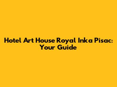 Hotel Art House Royal Inka Pisac: Your Guide