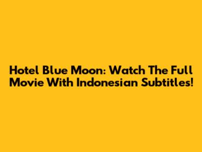 Hotel Blue Moon: Watch The Full Movie With Indonesian Subtitles!