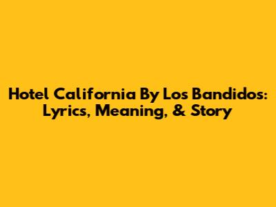 Hotel California By Los Bandidos: Lyrics, Meaning, & Story