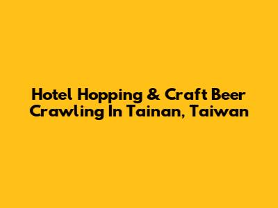 Hotel Hopping & Craft Beer Crawling In Tainan, Taiwan