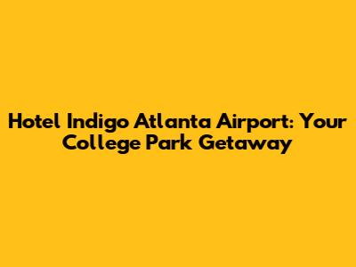 Hotel Indigo Atlanta Airport: Your College Park Getaway