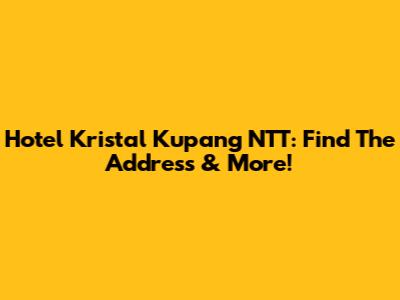 Hotel Kristal Kupang NTT: Find The Address & More!