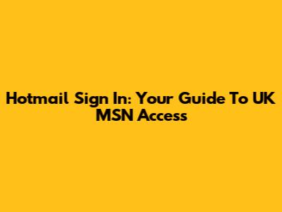 Hotmail Sign In: Your Guide To UK MSN Access