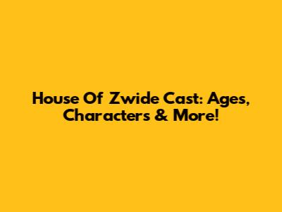 House Of Zwide Cast: Ages, Characters & More!