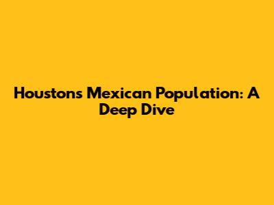 Houston's Mexican Population: A Deep Dive
