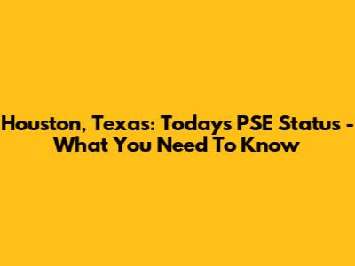 Houston, Texas: Today's PSE Status - What You Need To Know