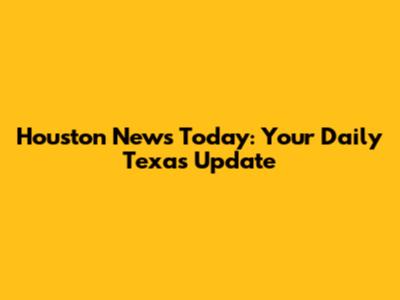 Houston News Today: Your Daily Texas Update