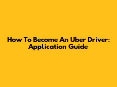 How To Become An Uber Driver: Application Guide