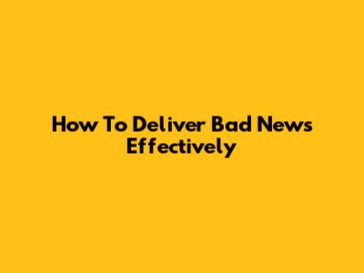How To Deliver Bad News Effectively