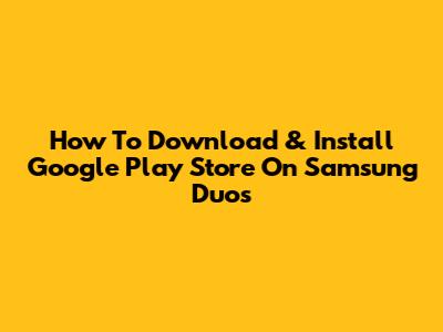 How To Download & Install Google Play Store On Samsung Duos