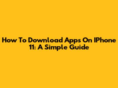 How To Download Apps On IPhone 11: A Simple Guide
