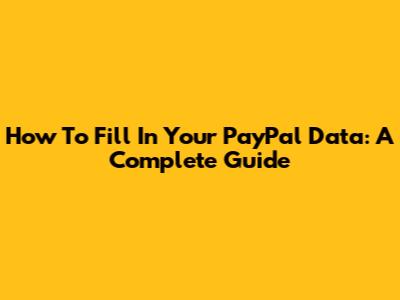 How To Fill In Your PayPal Data: A Complete Guide