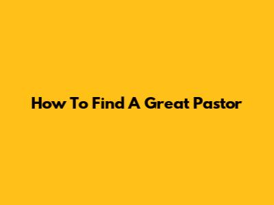 How To Find A Great Pastor