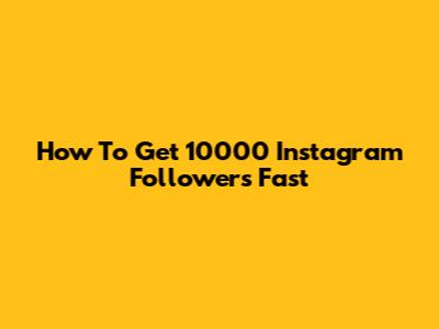 How To Get 10000 Instagram Followers Fast
