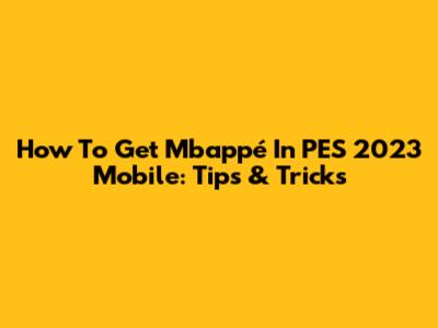 How To Get Mbappé In PES 2023 Mobile: Tips & Tricks
