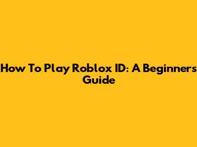 How To Play Roblox ID: A Beginner's Guide