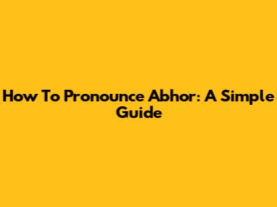 How To Pronounce Abhor: A Simple Guide