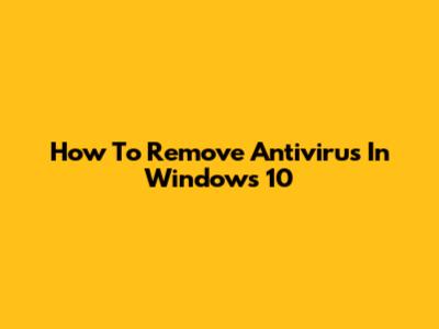 How To Remove Antivirus In Windows 10