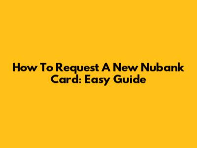 How To Request A New Nubank Card: Easy Guide