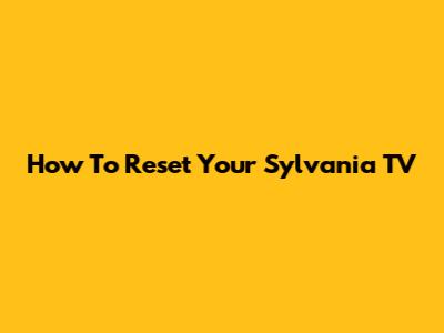 How To Reset Your Sylvania TV