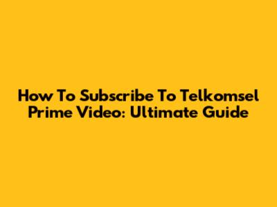 How To Subscribe To Telkomsel Prime Video: Ultimate Guide