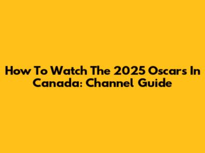 How To Watch The 2025 Oscars In Canada: Channel Guide