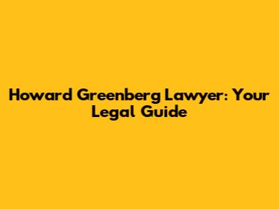 Howard Greenberg Lawyer: Your Legal Guide