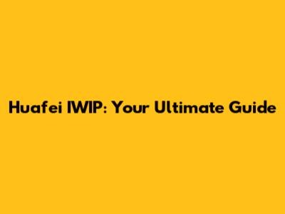 Huafei IWIP: Your Ultimate Guide