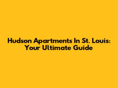 Hudson Apartments In St. Louis: Your Ultimate Guide
