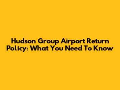 Hudson Group Airport Return Policy: What You Need To Know
