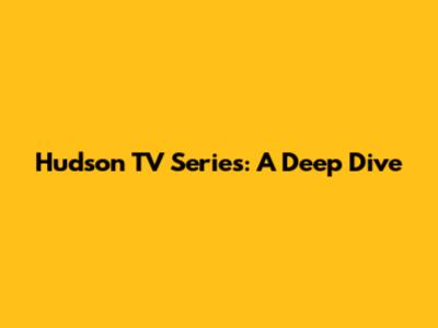 Hudson TV Series: A Deep Dive