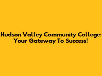Hudson Valley Community College: Your Gateway To Success!