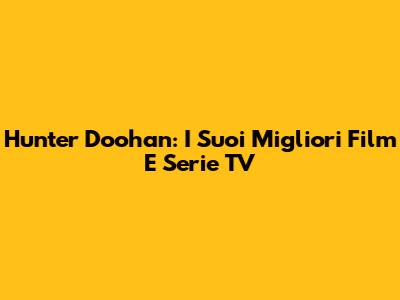 Hunter Doohan: I Suoi Migliori Film E Serie TV