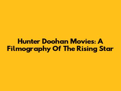 Hunter Doohan Movies: A Filmography Of The Rising Star