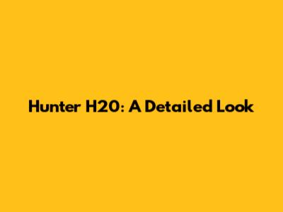 Hunter H20: A Detailed Look