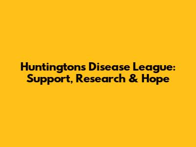 Huntington's Disease League: Support, Research & Hope