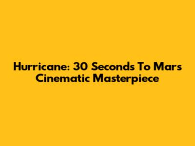 Hurricane: 30 Seconds To Mars' Cinematic Masterpiece